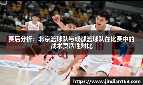赛后分析:北京篮球队与成都篮球队在比赛中的战术灵活性对比